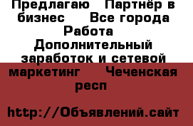 Предлагаю : Партнёр в бизнес   - Все города Работа » Дополнительный заработок и сетевой маркетинг   . Чеченская респ.